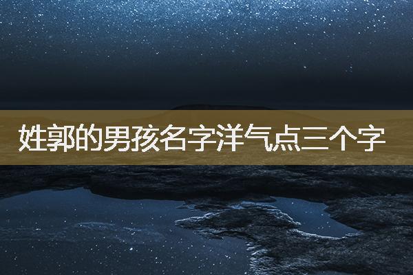 属虎姓郭的男孩名字洋气点三个字